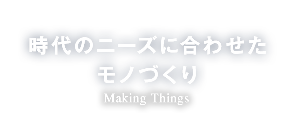 時代のニーズに合わせたモノづくり